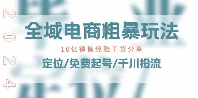 全域电商粗暴玩法课：10亿销售经验干货分享！定位/免费起号/千川投流-立业有术