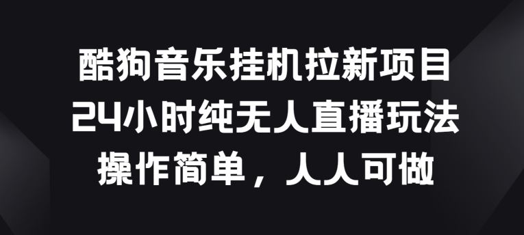 酷狗音乐挂JI拉新项目，24小时纯无人直播玩法，操作简单人人可做【揭秘】-立业有术