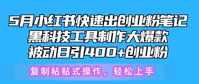 5月小红书快速出创业粉笔记，黑科技工具制作大爆款，被动日引400+创业粉【揭秘】-立业有术