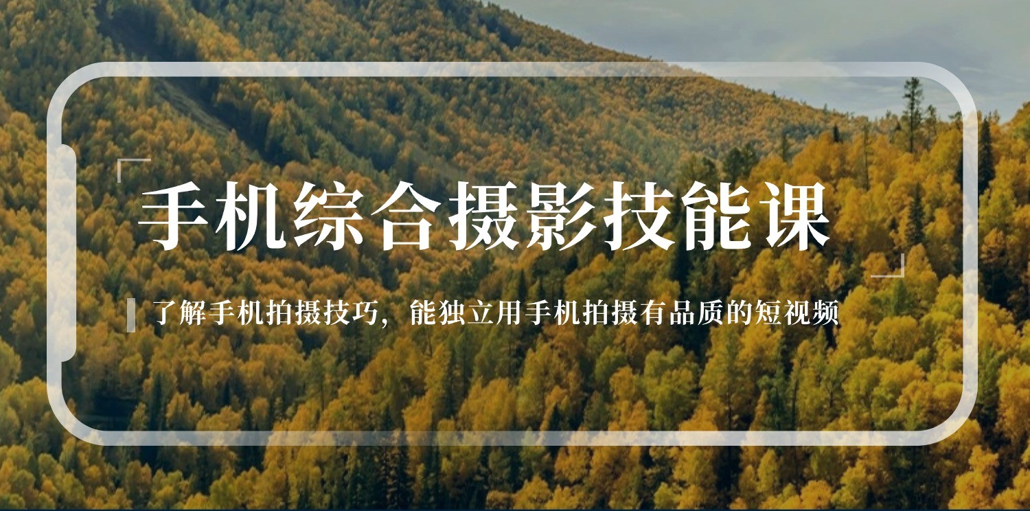 手机综合摄影技能课：学习手机拍摄技巧，用手机拍摄有品质短视频（129节）-立业有术