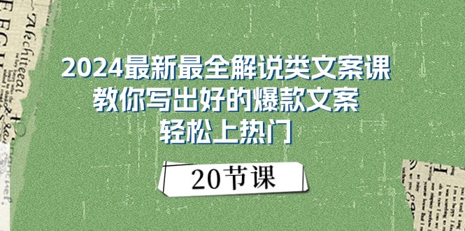 2024最新最全解说类文案课：教你写出好的爆款文案，轻松上热门（20节）-立业有术