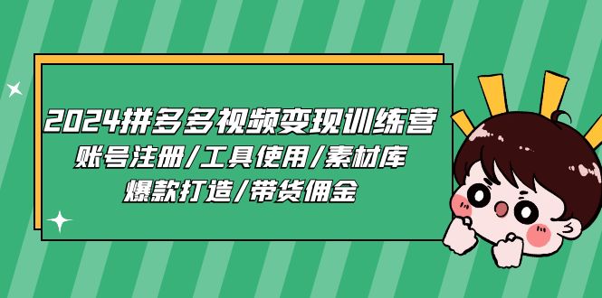 2024拼多多视频变现训练营，账号注册/工具使用/素材库/爆款打造/带货佣金-立业有术