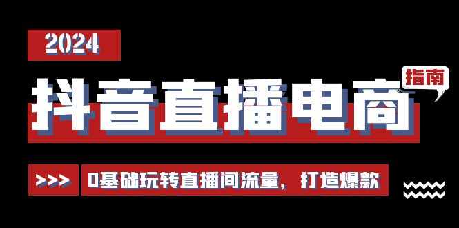 抖音直播电商运营必修课，0基础玩转直播间流量，打造爆款（29节）-立业有术