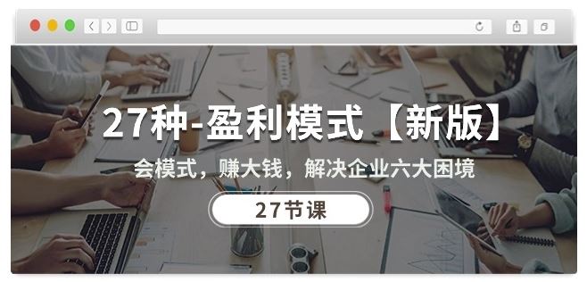 27种盈利模式【新版】会模式，赚大钱，解决企业六大困境 (27节课)-立业有术