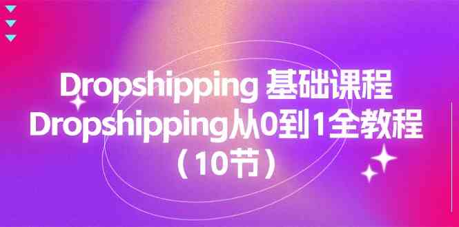 Dropshipping基础课程，Dropshipping从0到1全教程（10节）-立业有术
