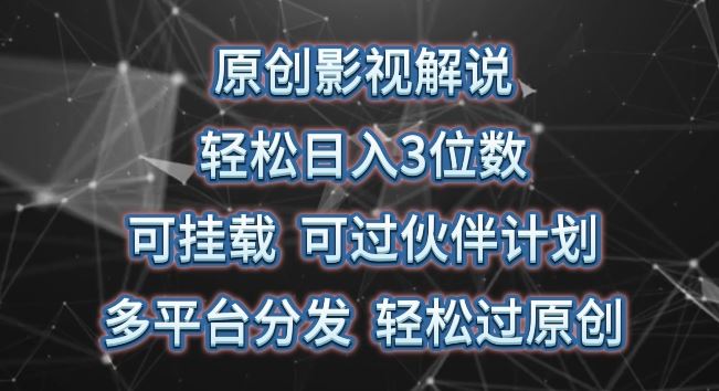 原创影视解说，轻松日入3位数，可挂载，可过伙伴计划，多平台分发轻松过原创【揭秘】-立业有术
