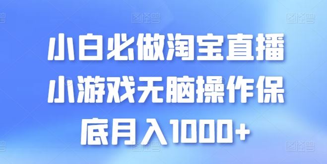 小白必做淘宝直播小游戏无脑操作保底月入1000+【揭秘】-立业有术