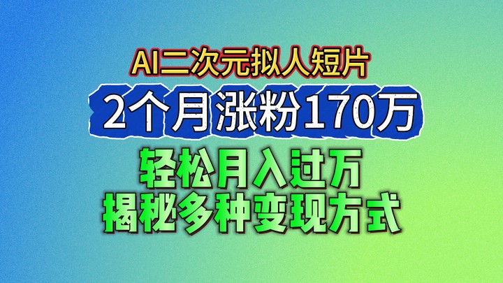 2024最新蓝海AI生成二次元拟人短片，2个月涨粉170万，轻松月入过万，揭秘多种变现方式-立业有术