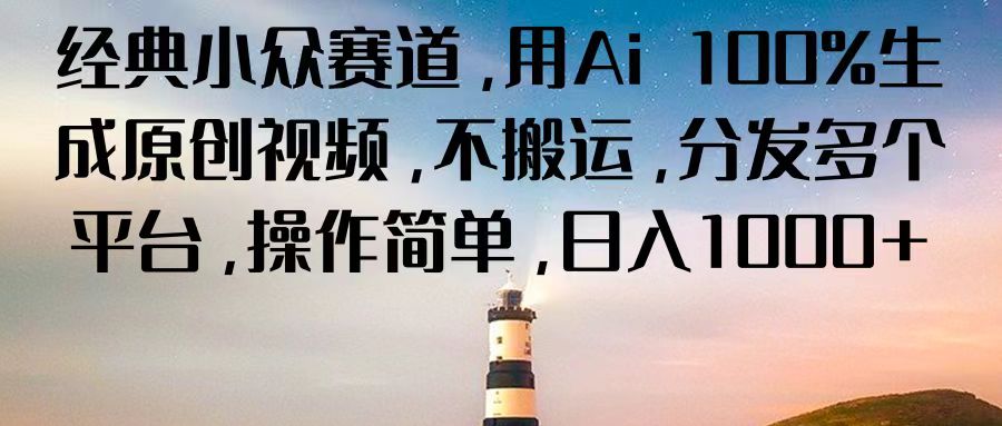 经典小众赛道，用Ai 100%生成原创视频，不搬运，分发多个平台，操作简单，日入1000+-立业有术