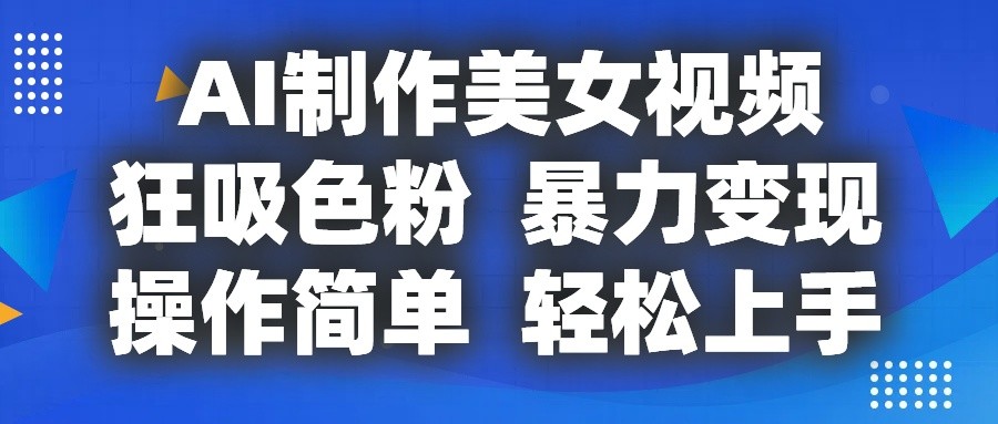 AI制作美女视频，狂吸色粉，暴力变现，操作简单，小白也能轻松上手-立业有术