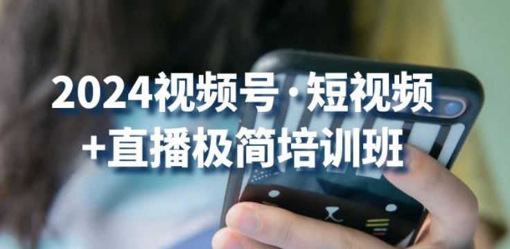 2024视频号·短视频+直播极简培训班：抓住视频号风口，流量红利-立业有术