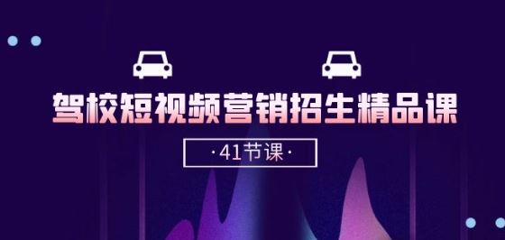 驾校-短视频营销招生精品课：抖音推广技巧，抖音短视频招生(41节课)-立业有术