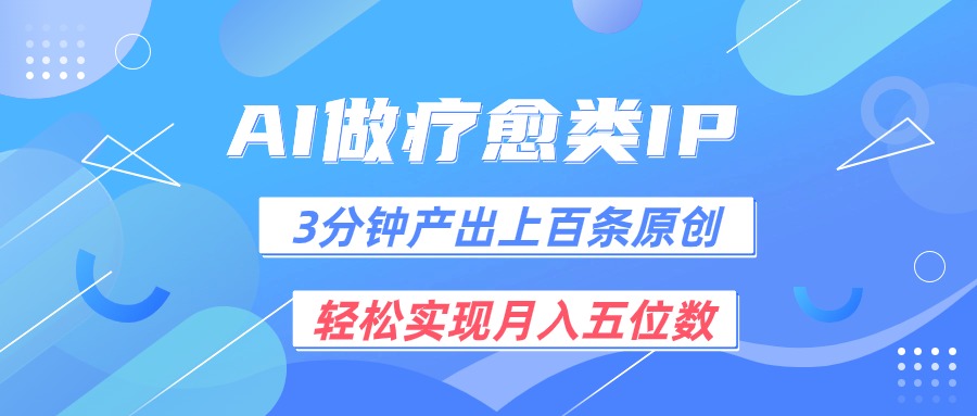用AI做疗愈IP，3分钟可产出上百条原创，轻松实现月入五位数-立业有术