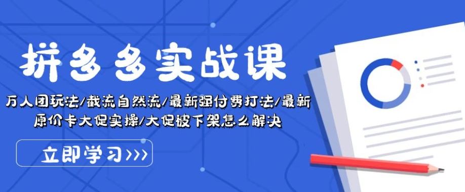 拼多多实战课：万人团玩法/截流自然流/最新强付费打法/最新原价卡大促..-立业有术