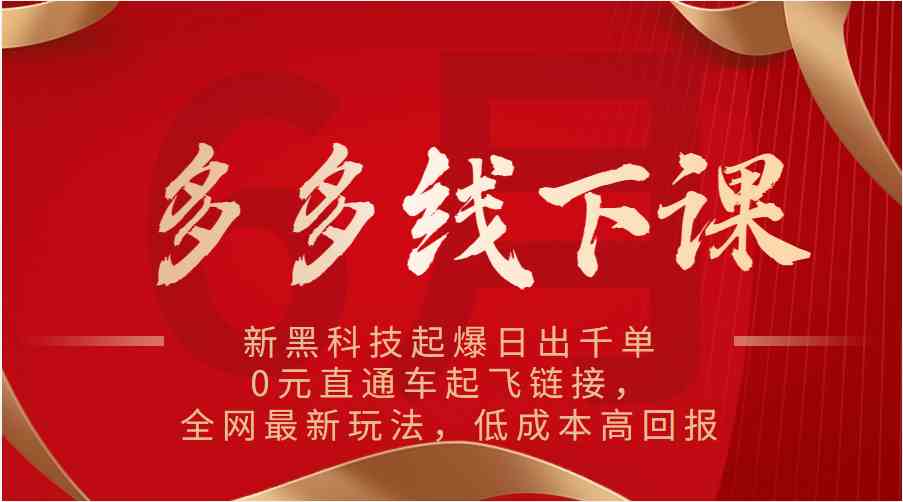 多多线下课：新黑科技起爆日出千单，0元直通车起飞链接，全网最新玩法，低成本高回报-立业有术