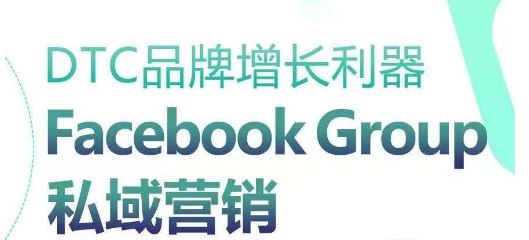 DTC品牌增长利器：Facebook Group私域营销策略-立业有术