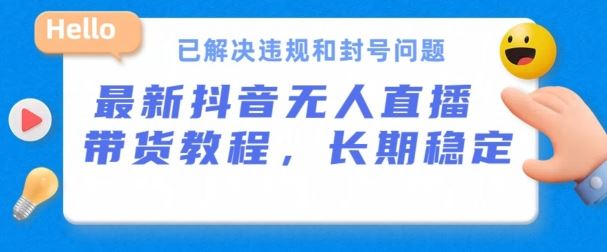 抖音无人直播带货，长期稳定，已解决违规和封号问题，开播24小时必出单【揭秘】-立业有术