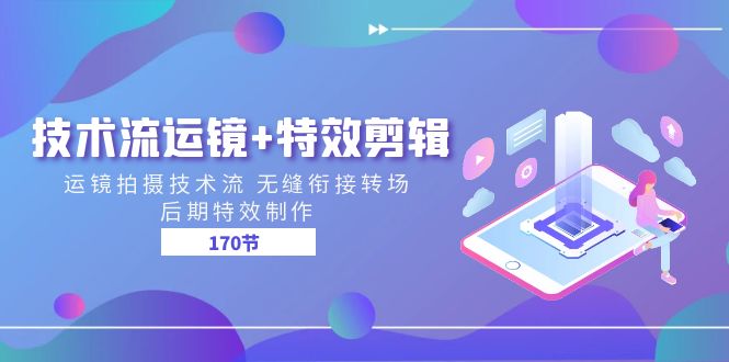 技术流运镜+特效剪辑 运镜拍摄技术流 无缝衔接转场 后期特效制作（170节）-立业有术