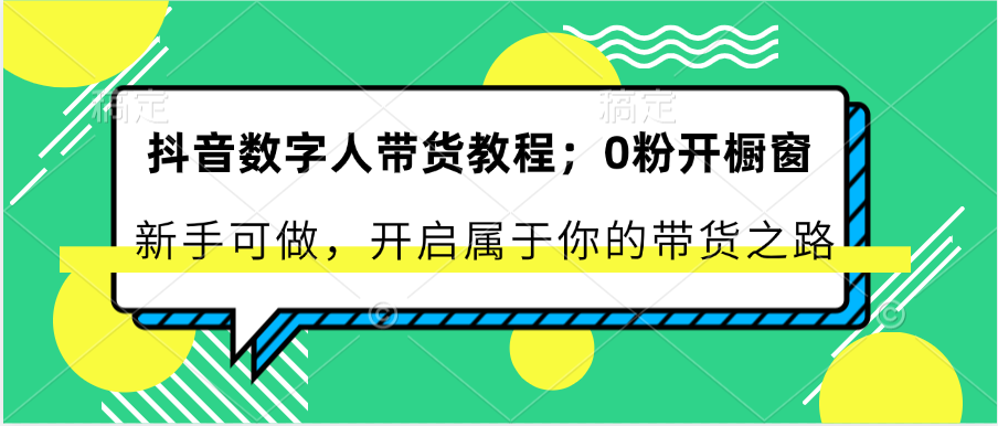 抖音数字人带货教程：0粉开橱窗 新手可做 开启属于你的带货之路-立业有术