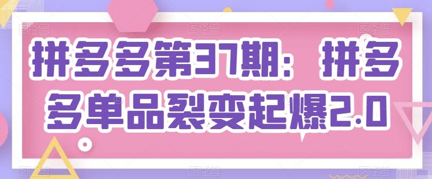 拼多多第37期：拼多多单品裂变起爆2.0-立业有术