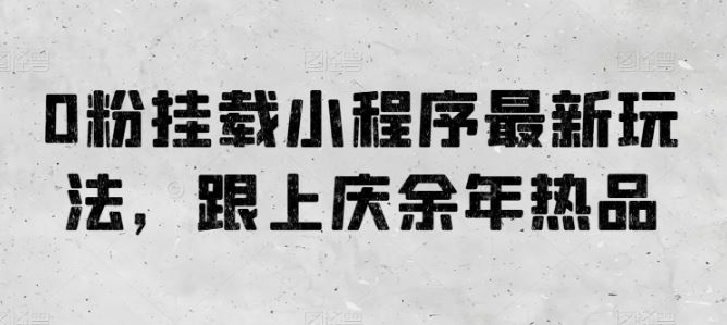0粉挂载小程序最新玩法，跟上庆余年热品-立业有术