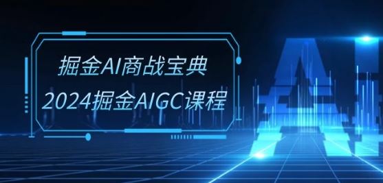 掘金AI商战宝典-系统班：2024掘金AIGC课程(30节视频课)-立业有术