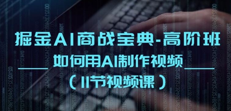 掘金AI商战宝典-高阶班：如何用AI制作视频(11节视频课)-立业有术