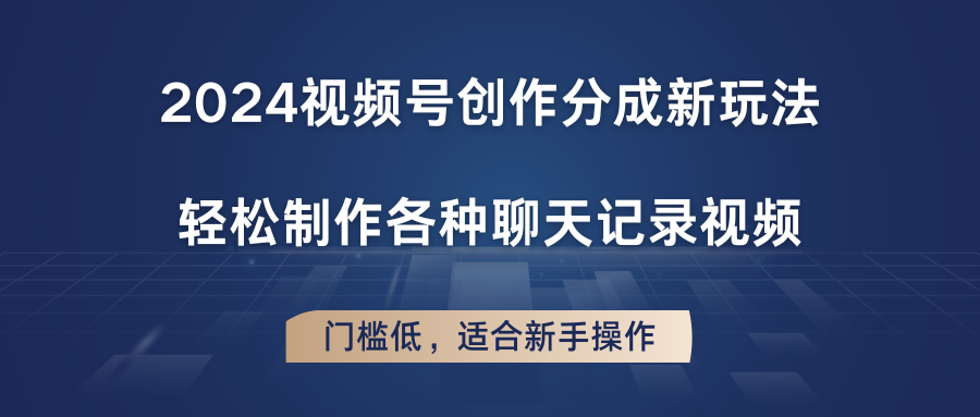 2024视频号创作分成新玩法，轻松制作各种聊天记录视频，门槛低，适合新手操作-立业有术