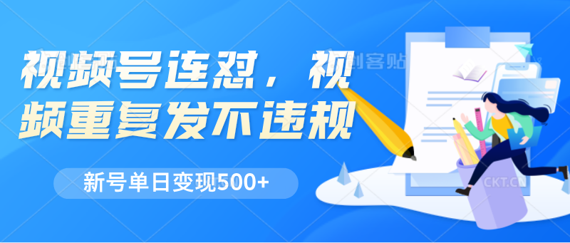 视频号连怼，视频重复发不违规，新号单日变现500+-立业有术