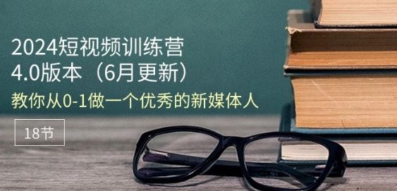 2024短视频训练营-6月4.0版本：教你从0-1做一个优秀的新媒体人(18节)-立业有术