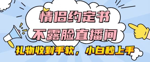 情侣约定书不露脸直播间，礼物收到手软，小白秒上手【揭秘】-立业有术