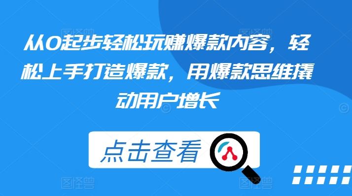 从0起步轻松玩赚爆款内容，轻松上手打造爆款，用爆款思维撬动用户增长-立业有术
