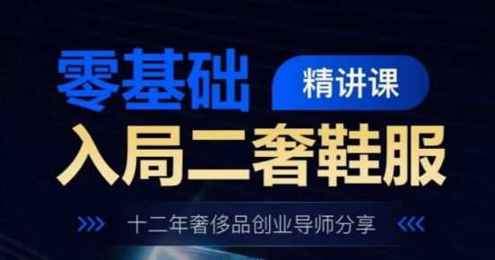 零基础入局二奢鞋服精讲课，十二年奢侈品创业导师分享-立业有术