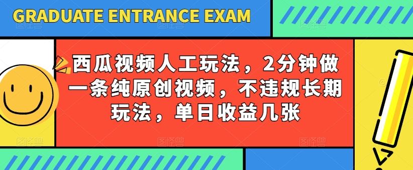 西瓜视频写字玩法，2分钟做一条纯原创视频，不违规长期玩法，单日收益几张-立业有术