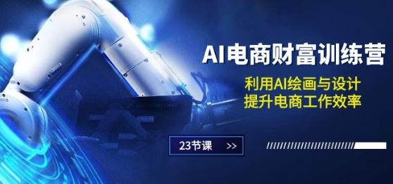 AI电商-财富训练营：利用AI绘画与设计，提升电商工作效率(23节课)-立业有术