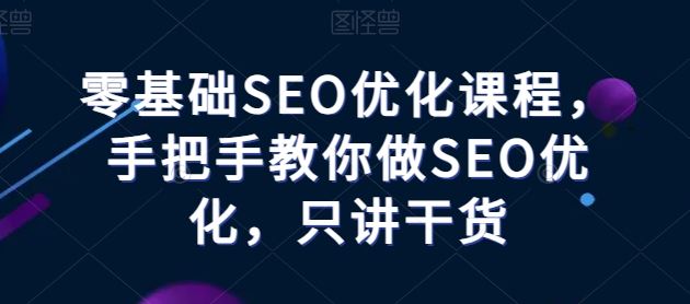 零基础SEO优化课程，手把手教你做SEO优化，只讲干货-立业有术
