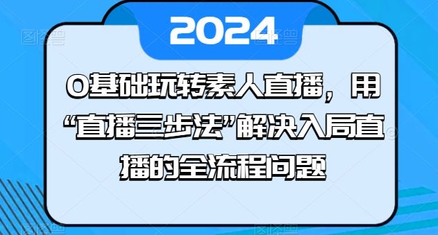 0基础玩转素人直播，用“直播三步法”解决入局直播的全流程问题-立业有术
