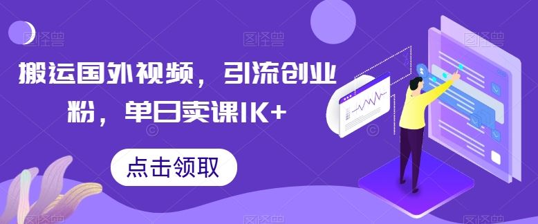 搬运国外视频，引流创业粉，单日卖课1K+【揭秘】-立业有术