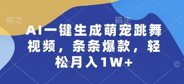 AI一键生成萌宠跳舞视频，条条爆款，轻松月入1W+【揭秘】-立业有术