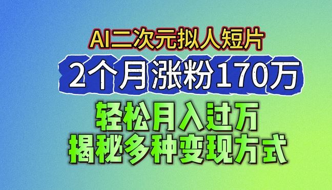 2024最新蓝海AI生成二次元拟人短片，2个月涨粉170万，揭秘多种变现方式【揭秘】-立业有术