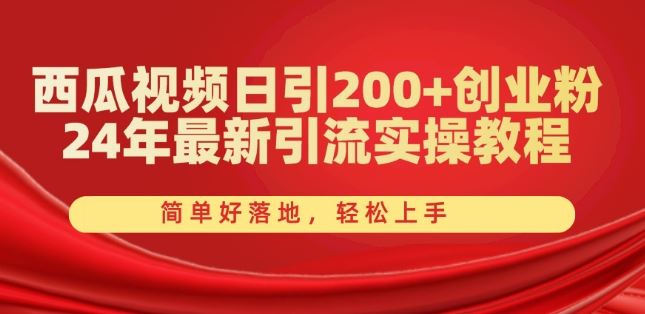 西瓜视频日引200+创业粉，24年最新引流实操教程，简单好落地，轻松上手【揭秘】-立业有术