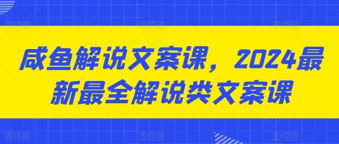 咸鱼解说文案课，2024最新最全解说类文案课-立业有术