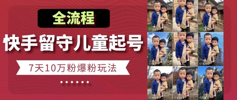 快手留守儿童博同情起号，7天10万粉爆粉玩法，全流程-立业有术