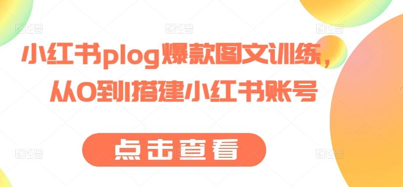 小红书plog爆款图文训练，从0到1搭建小红书账号-立业有术