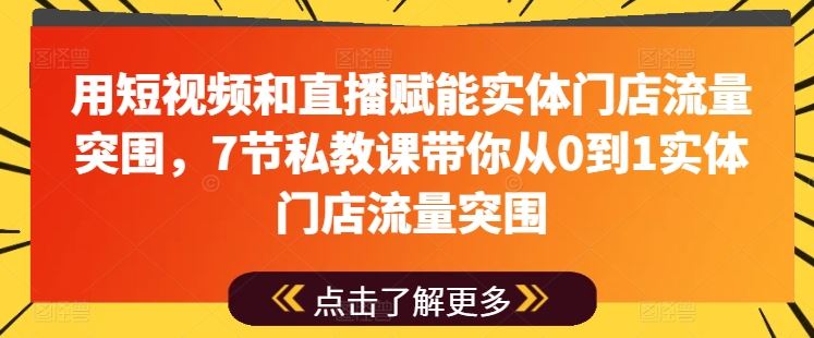 用短视频和直播赋能实体门店流量突围，7节私教课带你从0到1实体门店流量突围-立业有术