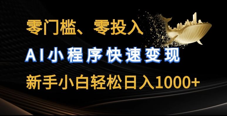 零门槛零投入，AI小程序快速变现，新手小白轻松日入几张【揭秘】-立业有术