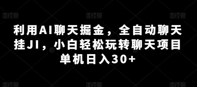 利用AI聊天掘金，全自动聊天挂JI，小白轻松玩转聊天项目 单机日入30+【揭秘】-立业有术