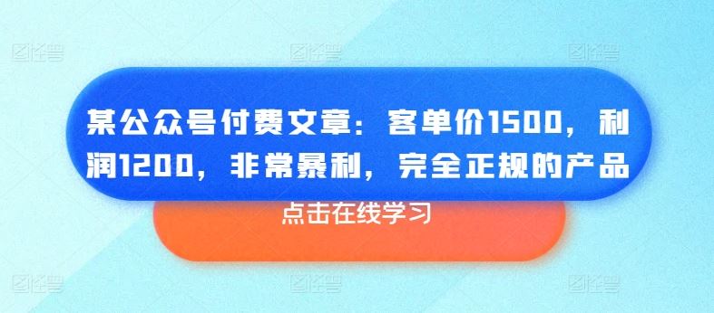 某公众号付费文章：客单价1500，利润1200，非常暴利，完全正规的产品-立业有术