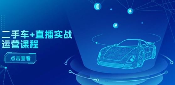 二手车+直播实战运营课程：直播推荐/短视频推荐/千川投放/直播全流程-立业有术