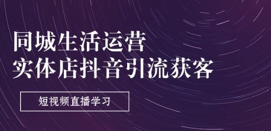 同城生活运营-实体店抖音引流获客：短视频直播学习(9节课)-立业有术